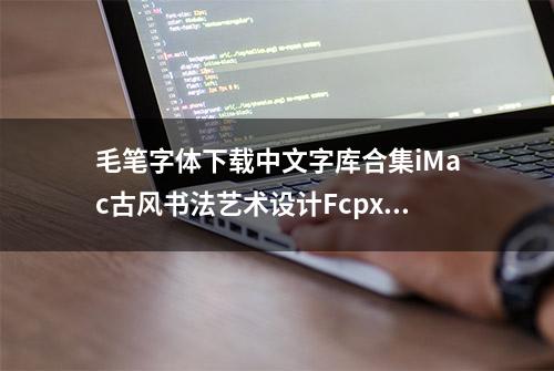 毛笔字体下载中文字库合集iMac古风书法艺术设计Fcpx素材Ps字体包