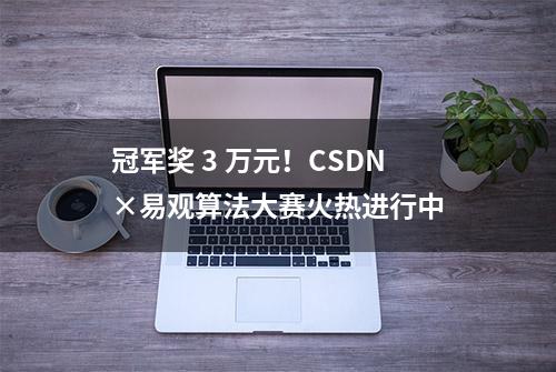 冠军奖 3 万元！CSDN×易观算法大赛火热进行中