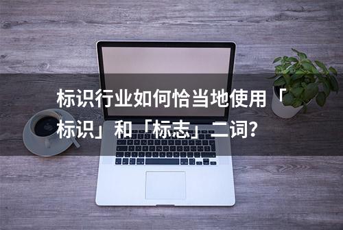 标识行业如何恰当地使用「标识」和「标志」二词？