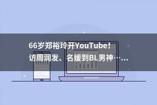 66岁郑裕玲开YouTube！访周润发、名媛到BL男神…神级访问飙观看数