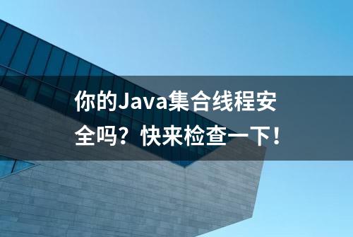 你的Java集合线程安全吗？快来检查一下！