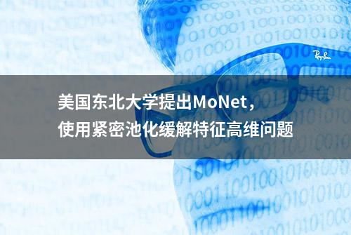 美国东北大学提出MoNet，使用紧密池化缓解特征高维问题