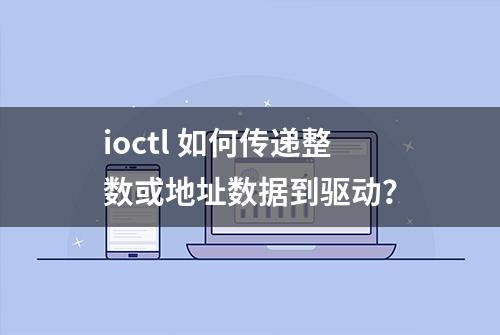 ioctl 如何传递整数或地址数据到驱动？