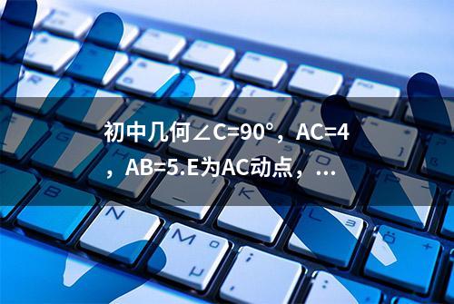 初中几何∠C=90°，AC=4，AB=5.E为AC动点，F为AB动点，FE+EB最小