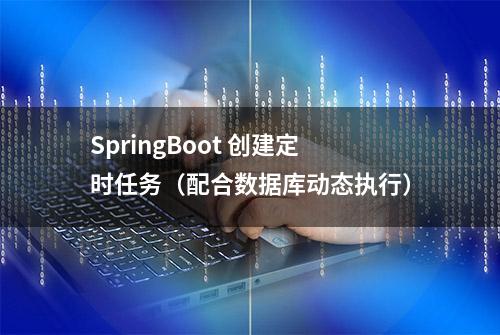 SpringBoot 创建定时任务（配合数据库动态执行）