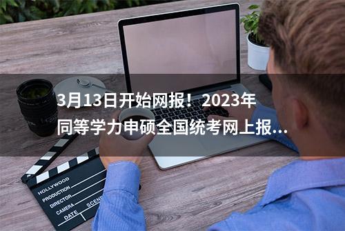 3月13日开始网报！2023年同等学力申硕全国统考网上报名流程