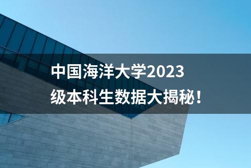 中国海洋大学2023级本科生数据大揭秘！