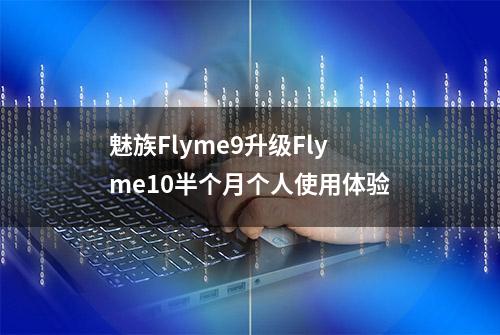 魅族Flyme9升级Flyme10半个月个人使用体验