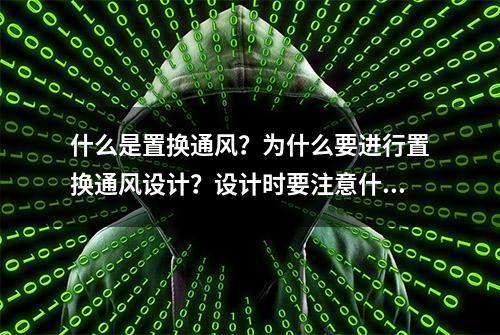 什么是置换通风？为什么要进行置换通风设计？设计时要注意什么？