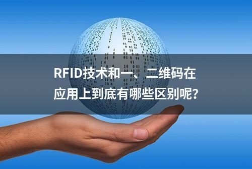 RFID技术和一、二维码在应用上到底有哪些区别呢？