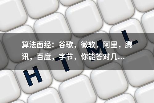 算法面经：谷歌，微软，阿里，腾讯，百度，字节，你能答对几道？