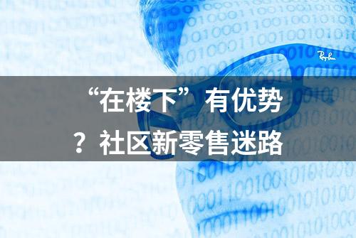 “在楼下”有优势？社区新零售迷路