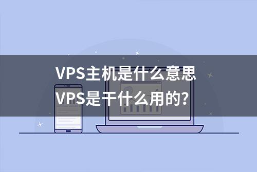 VPS主机是什么意思 VPS是干什么用的？