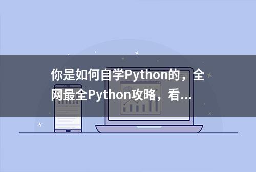 你是如何自学Python的，全网最全Python攻略，看完这一篇就够了