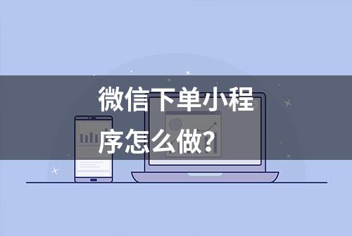 微信下单小程序怎么做？