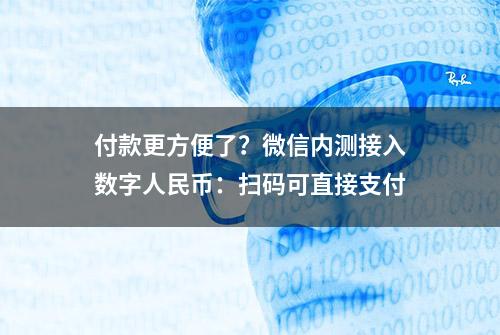 付款更方便了？微信内测接入数字人民币：扫码可直接支付