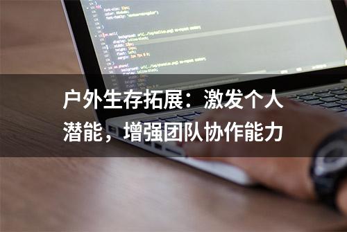 户外生存拓展：激发个人潜能，增强团队协作能力