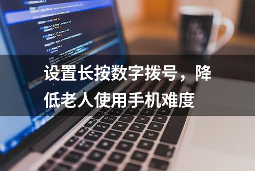 设置长按数字拨号，降低老人使用手机难度