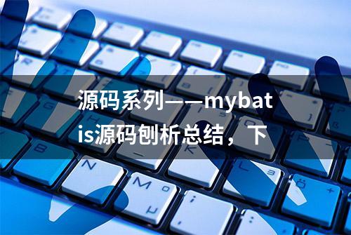 源码系列——mybatis源码刨析总结，下