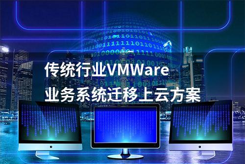 传统行业VMWare业务系统迁移上云方案