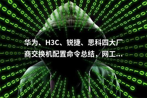 华为、H3C、锐捷、思科四大厂商交换机配置命令总结，网工必学