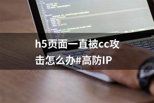 h5页面一直被cc攻击怎么办#高防IP