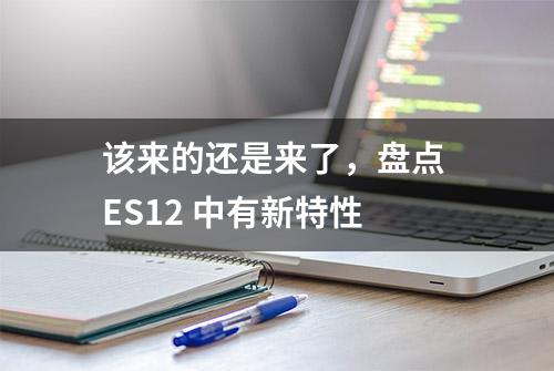 该来的还是来了，盘点 ES12 中有新特性