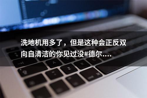 洗地机用多了，但是这种会正反双向自清洁的你见过没#德尔...