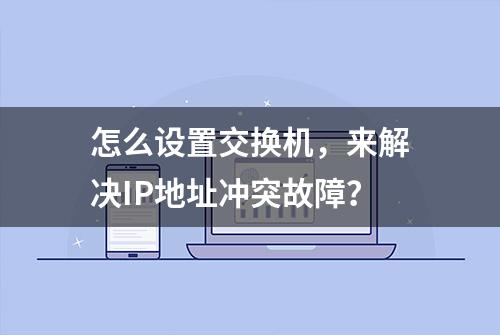 怎么设置交换机，来解决IP地址冲突故障？