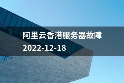 阿里云香港服务器故障2022-12-18