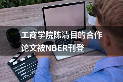 工商学院陈清目的合作论文被NBER刊登