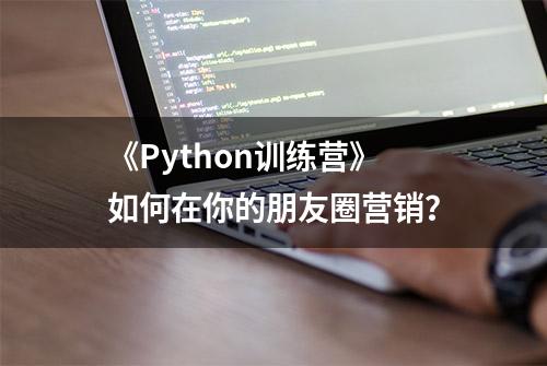 《Python训练营》如何在你的朋友圈营销？