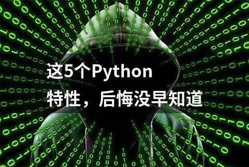 这5个Python特性，后悔没早知道