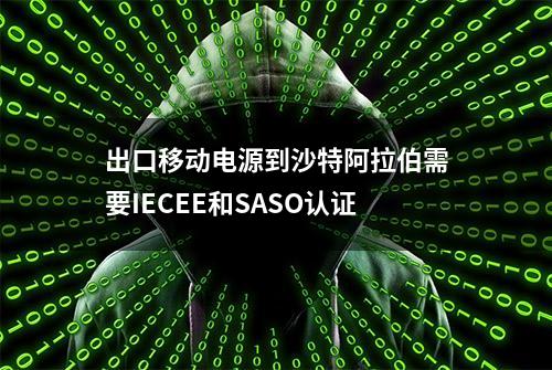 出口移动电源到沙特阿拉伯需要IECEE和SASO认证