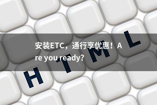 安装ETC，通行享优惠！Are you ready？