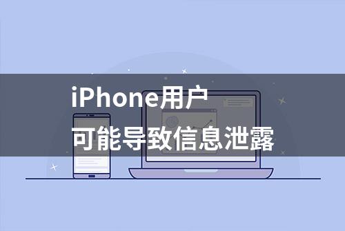 iPhone用户可能导致信息泄露