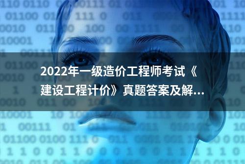 2022年一级造价工程师考试《建设工程计价》真题答案及解析