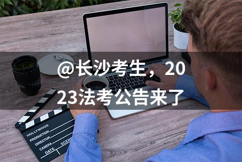 @长沙考生，2023法考公告来了