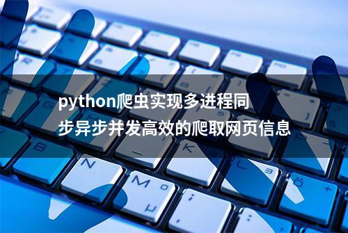 python爬虫实现多进程同步异步并发高效的爬取网页信息