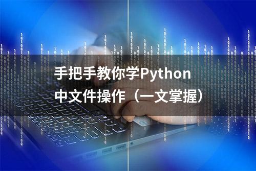 手把手教你学Python中文件操作（一文掌握）