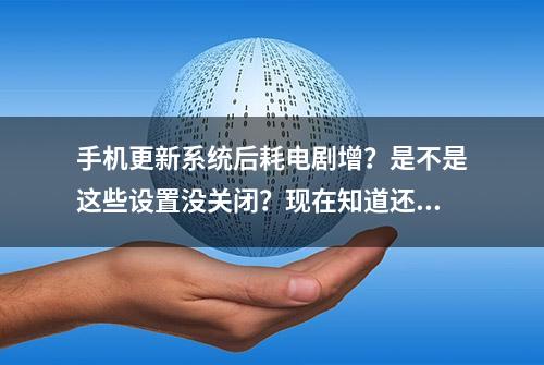 手机更新系统后耗电剧增？是不是这些设置没关闭？现在知道还不晚