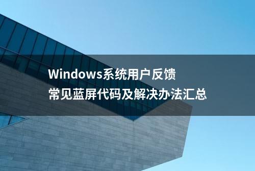 Windows系统用户反馈常见蓝屏代码及解决办法汇总