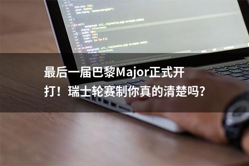 最后一届巴黎Major正式开打！瑞士轮赛制你真的清楚吗？