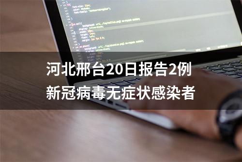 河北邢台20日报告2例新冠病毒无症状感染者