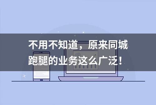 不用不知道，原来同城跑腿的业务这么广泛！