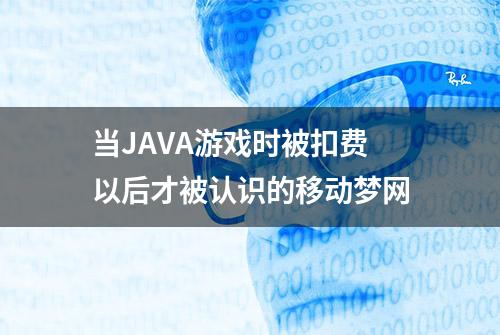 当JAVA游戏时被扣费以后才被认识的移动梦网