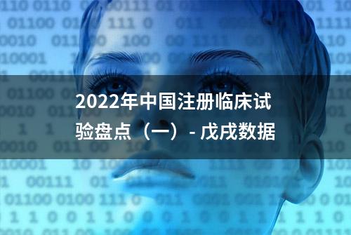 2022年中国注册临床试验盘点（一）- 戊戌数据