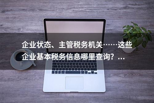 企业状态、主管税务机关……这些企业基本税务信息哪里查询？一文告诉你！