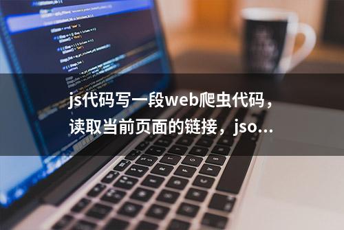 js代码写一段web爬虫代码，读取当前页面的链接，json输出