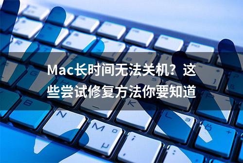 Mac长时间无法关机？这些尝试修复方法你要知道